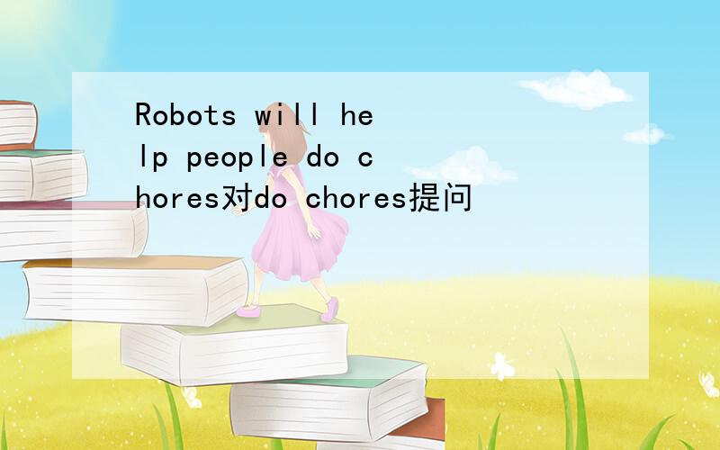 Robots will help people do chores对do chores提问