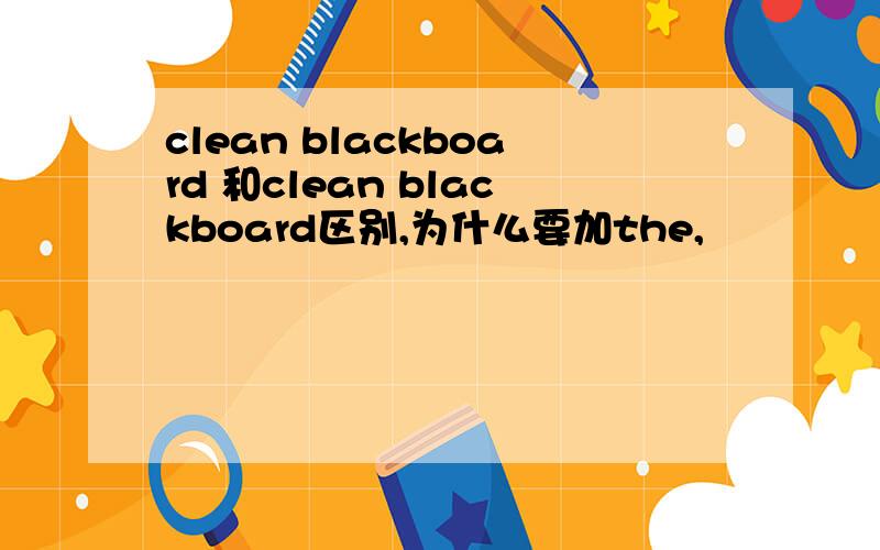 clean blackboard 和clean blackboard区别,为什么要加the,