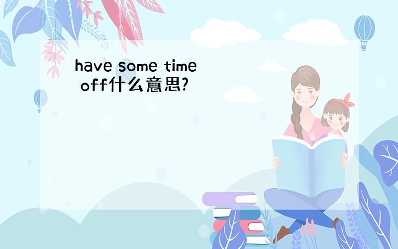 have some time off什么意思?