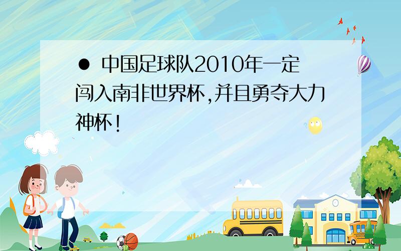 ● 中国足球队2010年一定闯入南非世界杯,并且勇夺大力神杯!