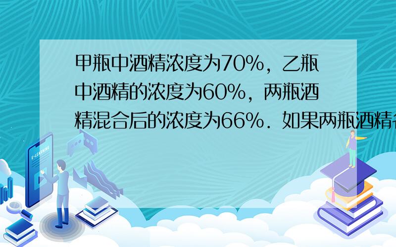 甲瓶中酒精浓度为70%，乙瓶中酒精的浓度为60%，两瓶酒精混合后的浓度为66%．如果两瓶酒精各用去5升后再混合，则混合后