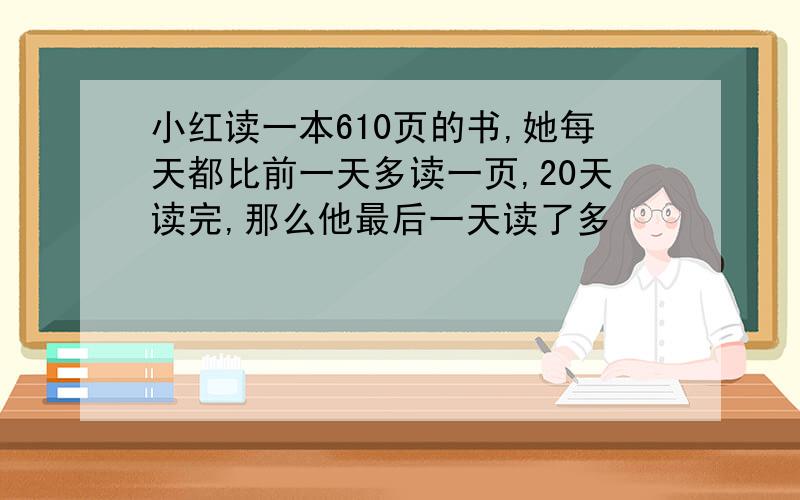 小红读一本610页的书,她每天都比前一天多读一页,20天读完,那么他最后一天读了多