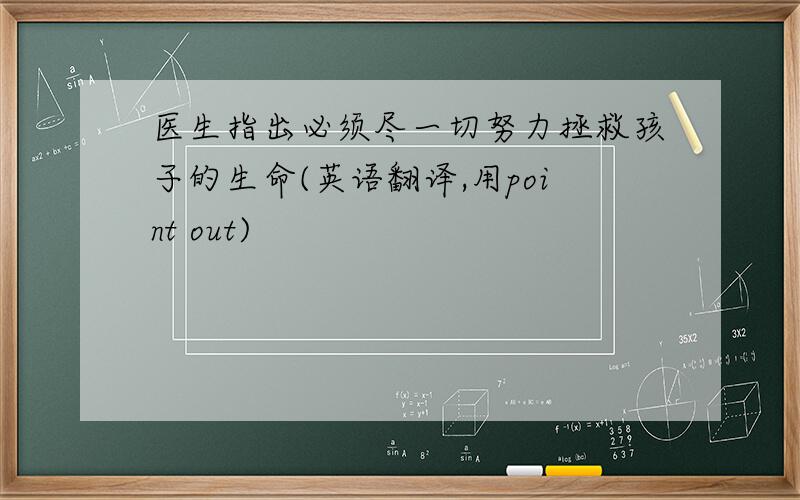 医生指出必须尽一切努力拯救孩子的生命(英语翻译,用point out)