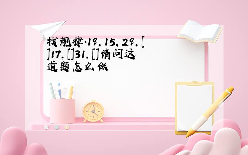 找规律.19,15,29,[]17,[]31,[]请问这道题怎么做