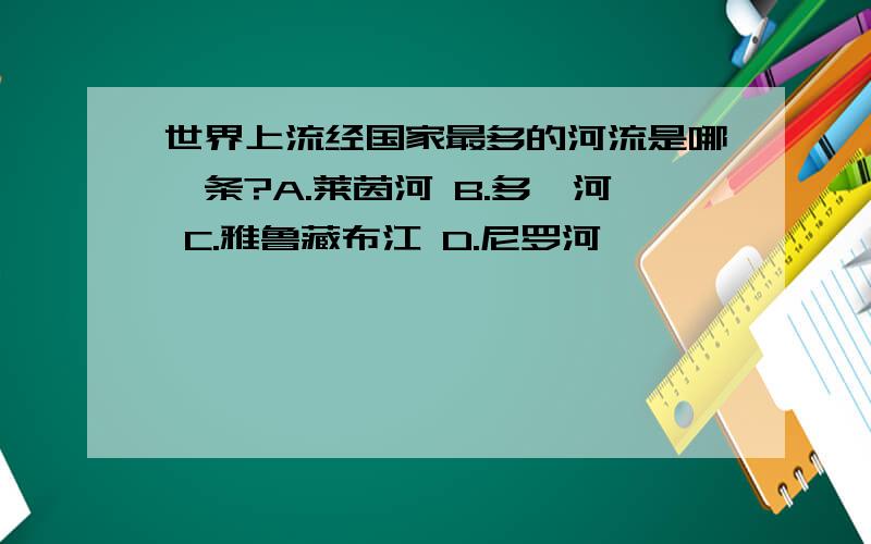 世界上流经国家最多的河流是哪一条?A.莱茵河 B.多瑙河 C.雅鲁藏布江 D.尼罗河