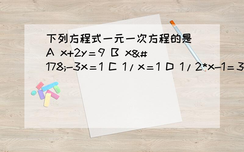 下列方程式一元一次方程的是 A x+2y＝9 B x²-3x＝1 C 1/x＝1 D 1/2*x-1＝3x