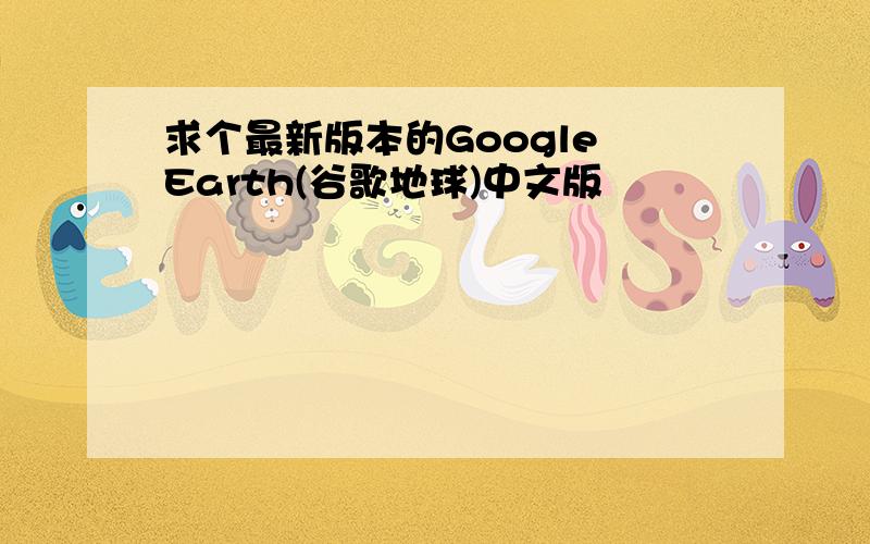 求个最新版本的Google Earth(谷歌地球)中文版