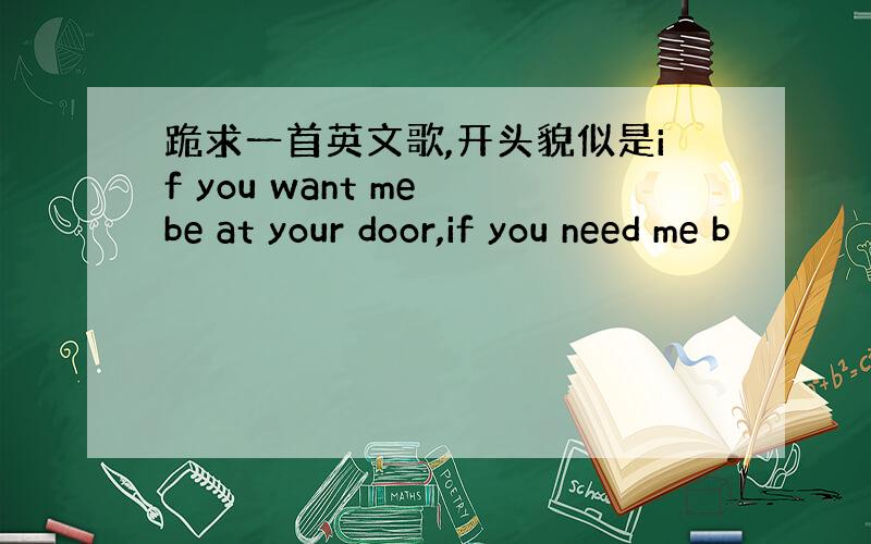 跪求一首英文歌,开头貌似是if you want me be at your door,if you need me b