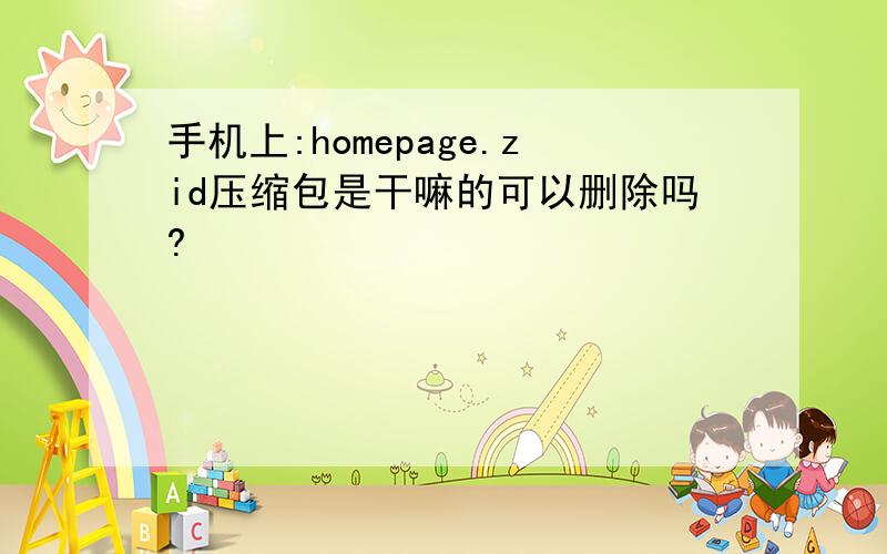 手机上:homepage.zid压缩包是干嘛的可以删除吗?