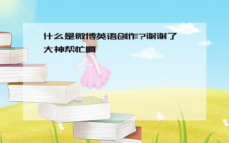 什么是微博英语创作?谢谢了,大神帮忙啊