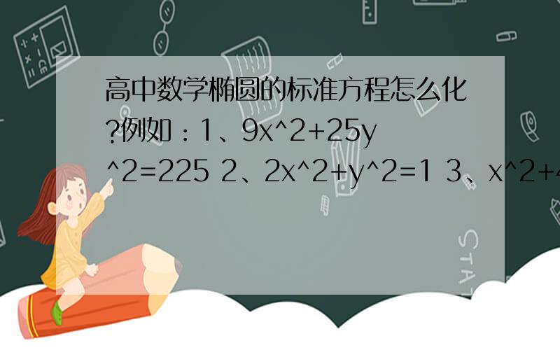 高中数学椭圆的标准方程怎么化?例如：1、9x^2+25y^2=225 2、2x^2+y^2=1 3、x^2+4y^2=1