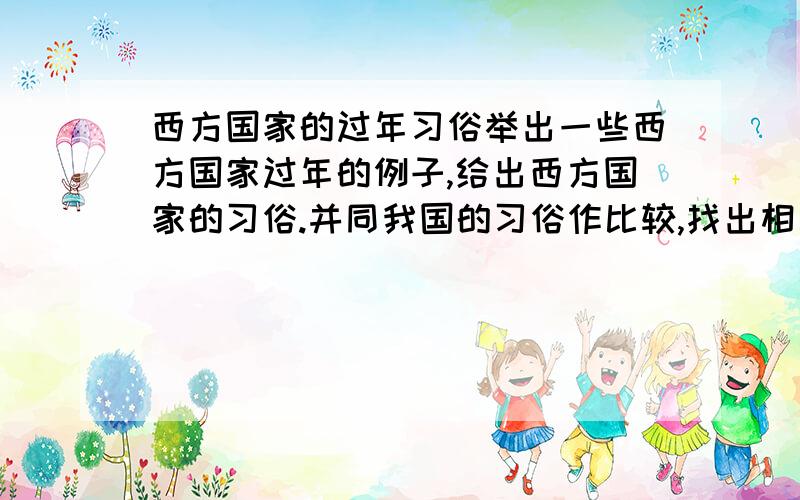 西方国家的过年习俗举出一些西方国家过年的例子,给出西方国家的习俗.并同我国的习俗作比较,找出相同点和不同点.一些废话我想