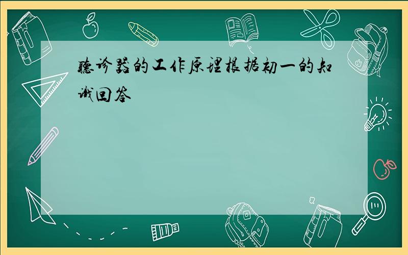 听诊器的工作原理根据初一的知识回答