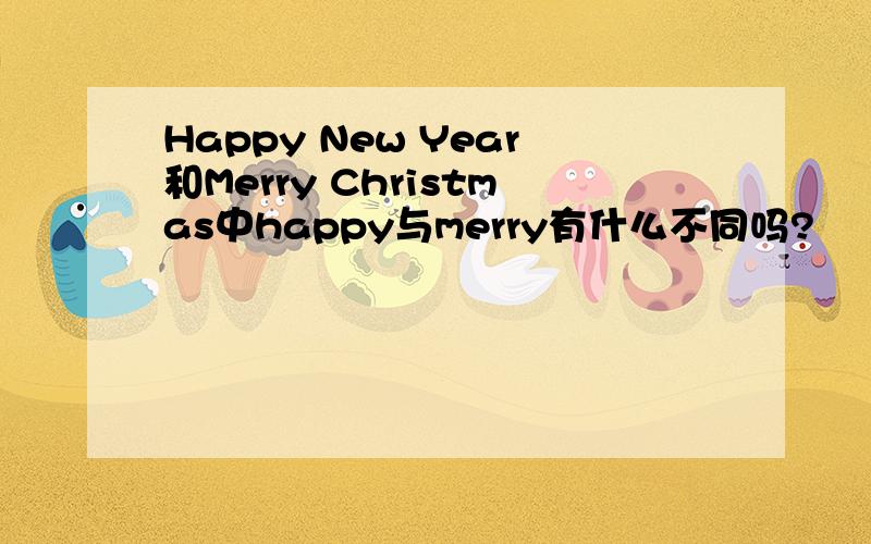 Happy New Year和Merry Christmas中happy与merry有什么不同吗?