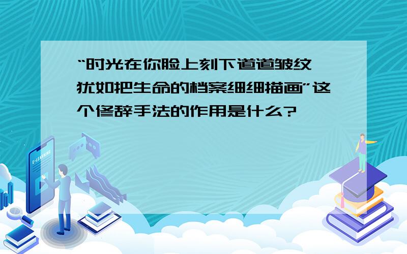 “时光在你脸上刻下道道皱纹,犹如把生命的档案细细描画”这个修辞手法的作用是什么?