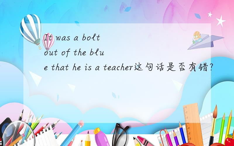 It was a bolt out of the blue that he is a teacher这句话是否有错?