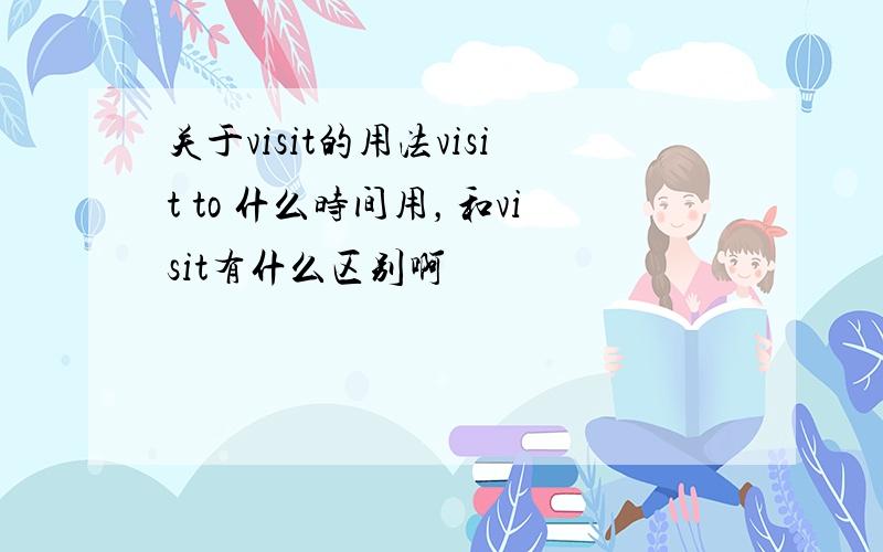 关于visit的用法visit to 什么时间用，和visit有什么区别啊