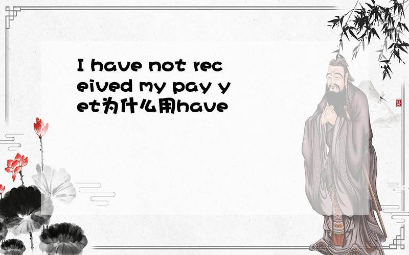 I have not received my pay yet为什么用have