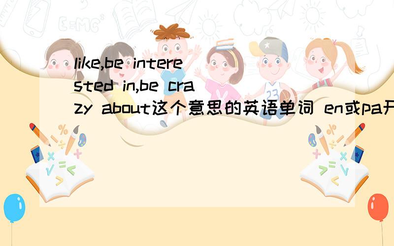 like,be interested in,be crazy about这个意思的英语单词 en或pa开头的