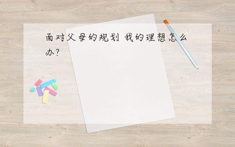 面对父母的规划 我的理想怎么办?