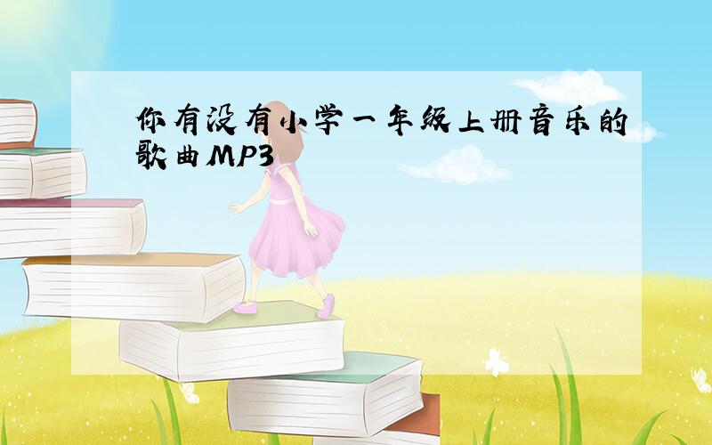 你有没有小学一年级上册音乐的歌曲MP3