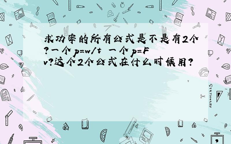 求功率的所有公式是不是有2个?一个p=w/t 一个p=Fv?这个2个公式在什么时候用?