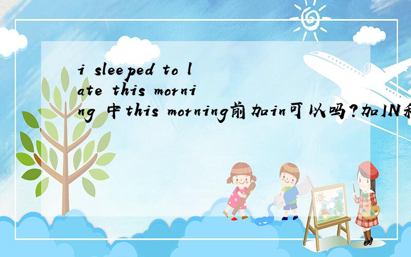 i sleeped to late this morning 中this morning前加in可以吗?加IN和不加有区