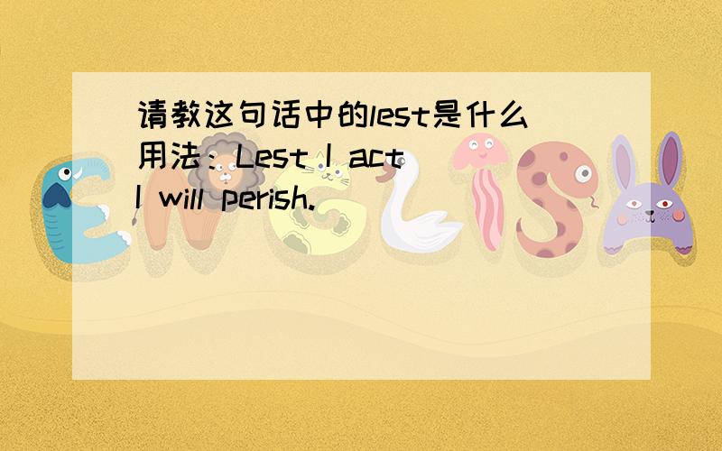 请教这句话中的lest是什么用法：Lest I act I will perish.