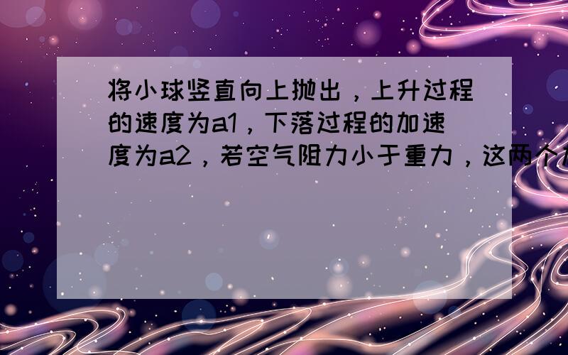 将小球竖直向上抛出，上升过程的速度为a1，下落过程的加速度为a2，若空气阻力小于重力，这两个加速度的关系是（　　）