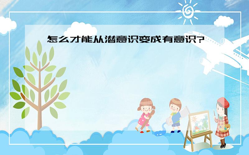 怎么才能从潜意识变成有意识?