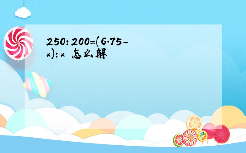 250：200=(6.75-x)：x 怎么解