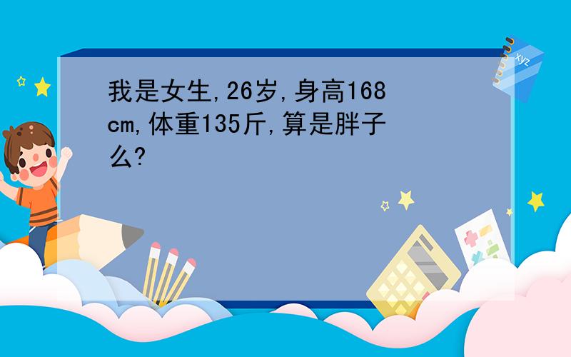 我是女生,26岁,身高168cm,体重135斤,算是胖子么?