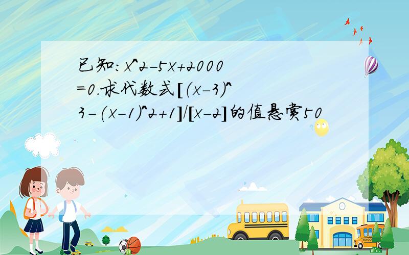 已知：x^2-5x+2000=0.求代数式[（x-3)^3-(x-1)^2+1]/[x-2]的值悬赏50