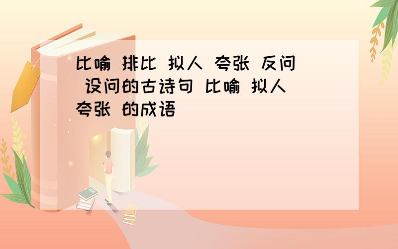 比喻 排比 拟人 夸张 反问 设问的古诗句 比喻 拟人 夸张 的成语