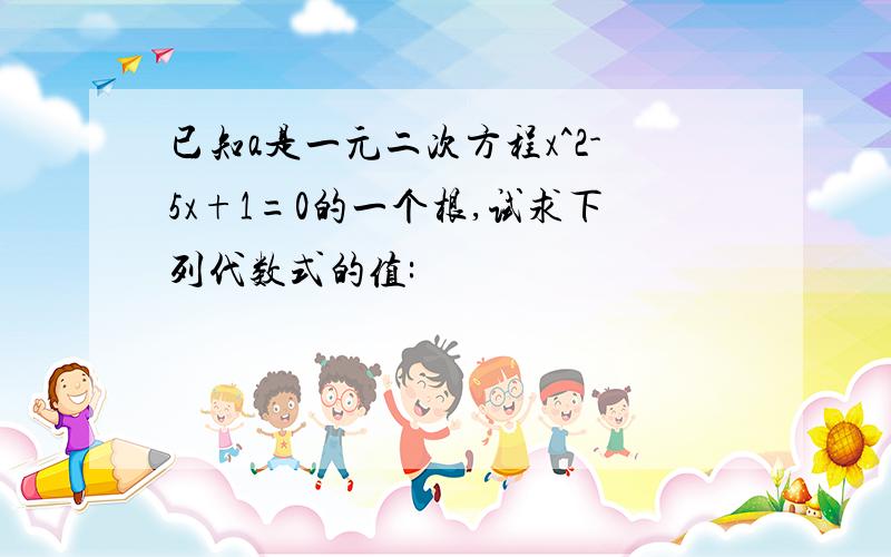 已知a是一元二次方程x^2-5x+1=0的一个根,试求下列代数式的值: