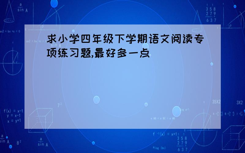 求小学四年级下学期语文阅读专项练习题,最好多一点