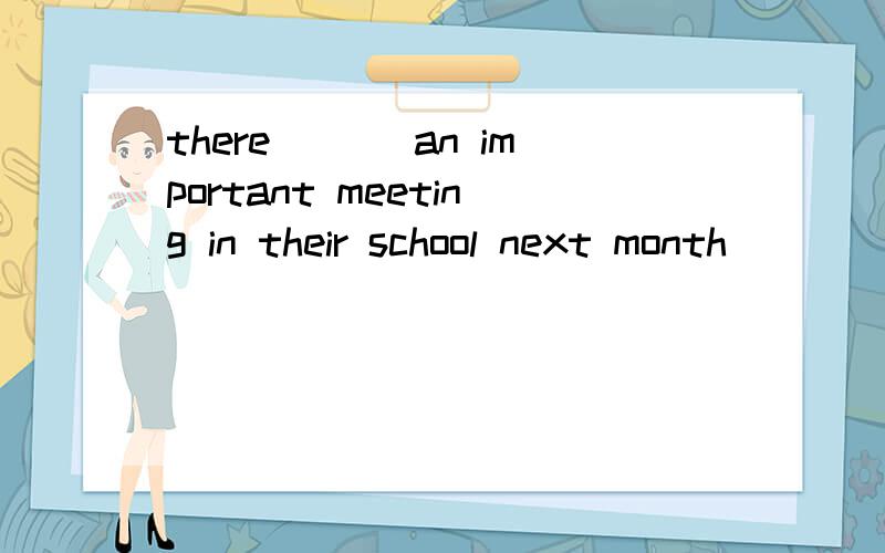 there ___an important meeting in their school next month