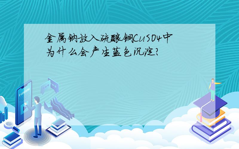 金属钠放入硫酸铜CuSO4中为什么会产生蓝色沉淀?