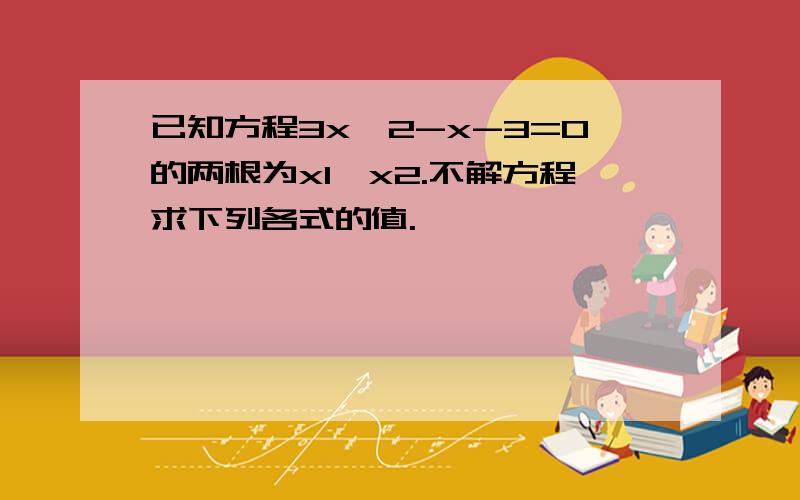 已知方程3x^2-x-3=0的两根为x1,x2.不解方程求下列各式的值.