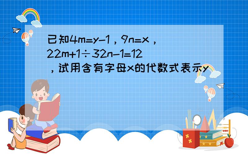 已知4m=y-1，9n=x，22m+1÷32n-1=12，试用含有字母x的代数式表示y．