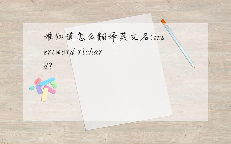 谁知道怎么翻译英文名:insertword richard?