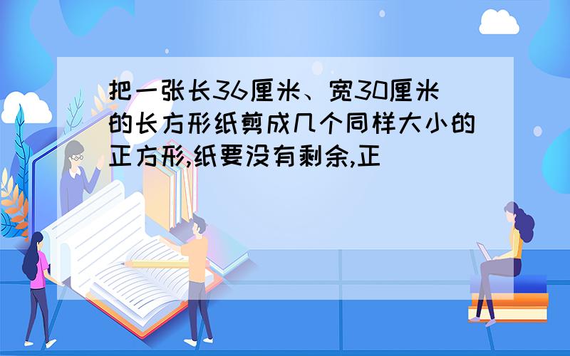 把一张长36厘米、宽30厘米的长方形纸剪成几个同样大小的正方形,纸要没有剩余,正