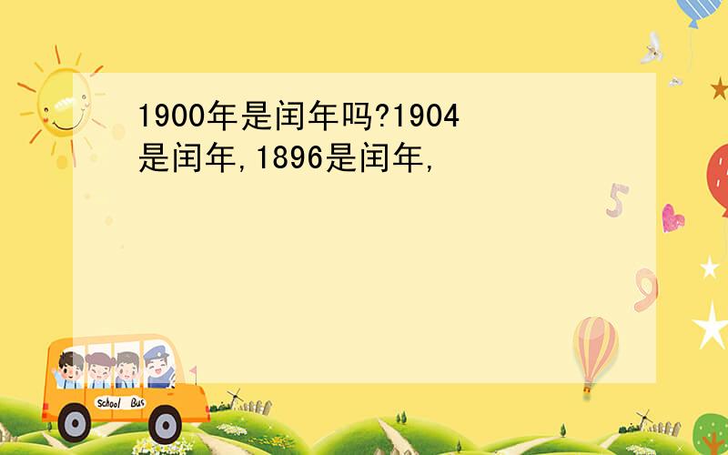 1900年是闰年吗?1904是闰年,1896是闰年,