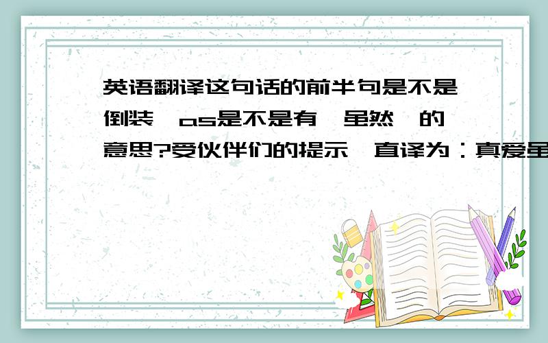 英语翻译这句话的前半句是不是倒装,as是不是有【虽然】的意思?受伙伴们的提示,直译为：真爱虽然稀少,真正的友谊更少.请参