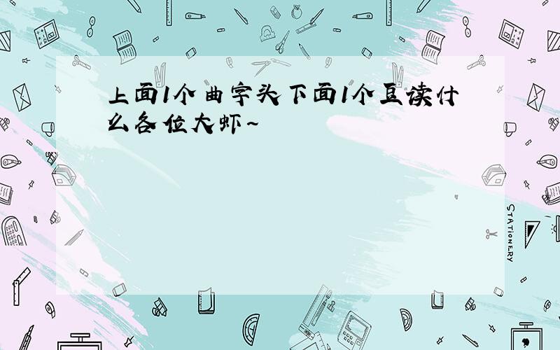 上面1个曲字头下面1个豆读什么各位大虾~