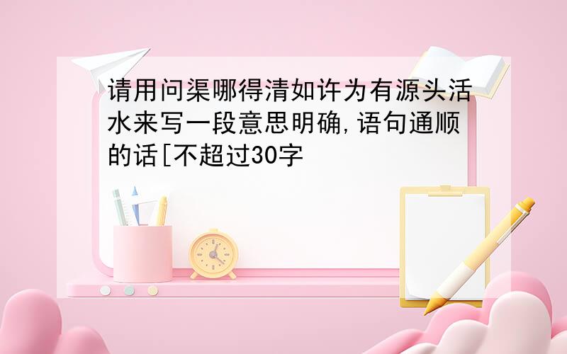 请用问渠哪得清如许为有源头活水来写一段意思明确,语句通顺的话[不超过30字