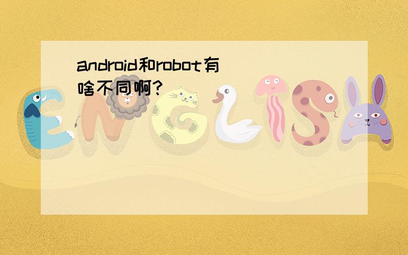 android和robot有啥不同啊?