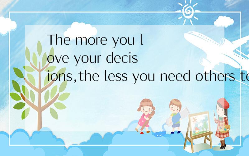 The more you love your decisions,the less you need others to