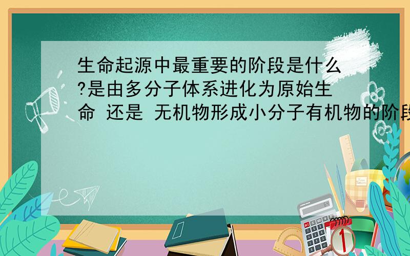 生命起源中最重要的阶段是什么?是由多分子体系进化为原始生命 还是 无机物形成小分子有机物的阶段