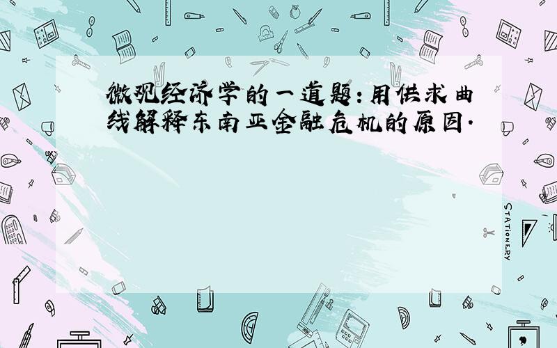 微观经济学的一道题:用供求曲线解释东南亚金融危机的原因.